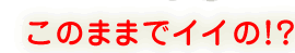 このままでイイの?